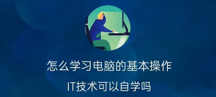 怎么学习电脑的基本操作 IT技术可以自学吗？没有基础，哪些技术入门容易些？